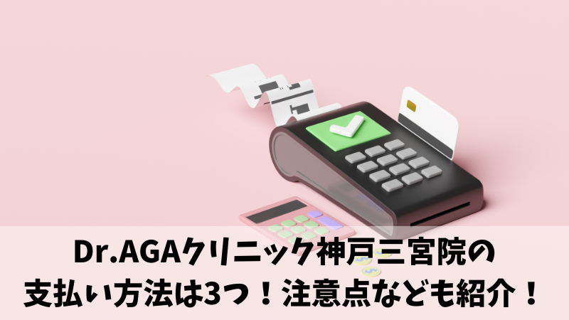 Dr.AGAクリニック神戸三宮院の支払い方法は3つ！注意点なども紹介！ 