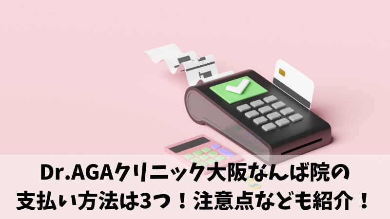 Dr.AGAクリニック大阪なんば院の支払い方法は3つ！注意点なども紹介！ 