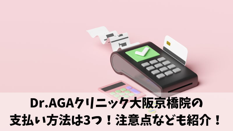 Dr.AGAクリニック大阪京橋院の支払い方法は3つ！注意点なども紹介！ 