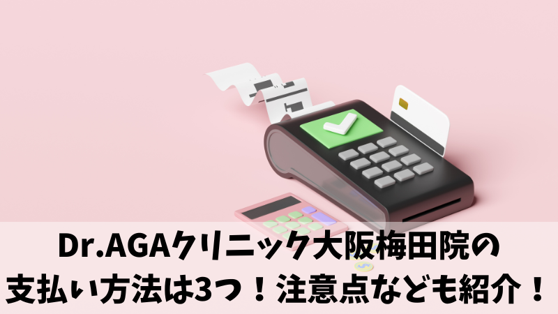 Dr.AGAクリニック大阪梅田院の支払い方法は3つ！注意点なども紹介！ 